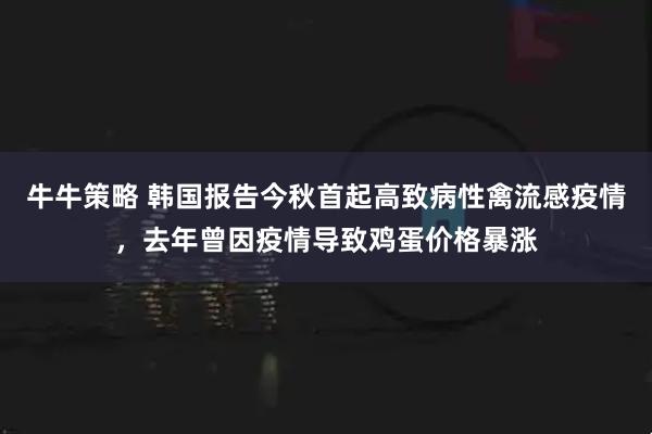 牛牛策略 韩国报告今秋首起高致病性禽流感疫情，去年曾因疫情导致鸡蛋价格暴涨
