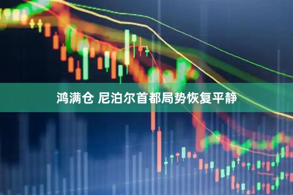 鸿满仓 尼泊尔首都局势恢复平静