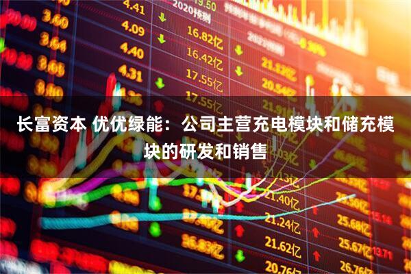 长富资本 优优绿能：公司主营充电模块和储充模块的研发和销售