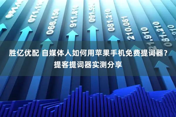 胜亿优配 自媒体人如何用苹果手机免费提词器？提客提词器实测分享