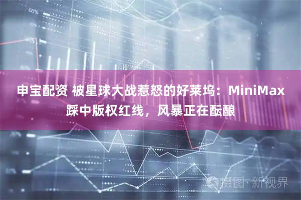 申宝配资 被星球大战惹怒的好莱坞：MiniMax踩中版权红线，风暴正在酝酿