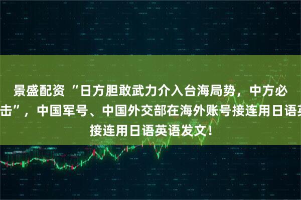 景盛配资 “日方胆敢武力介入台海局势，中方必将迎头痛击”，中国军号、中国外交部在海外账号接连用日语英语发文！