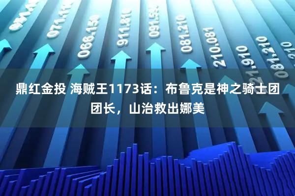 鼎红金投 海贼王1173话：布鲁克是神之骑士团团长，山治救出娜美