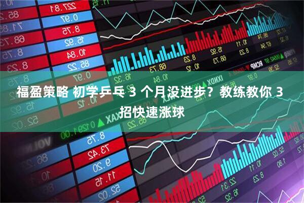 福盈策略 初学乒乓 3 个月没进步？教练教你 3 招快速涨球