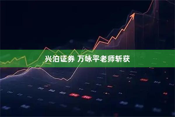 兴泊证券 万咏平老师斩获