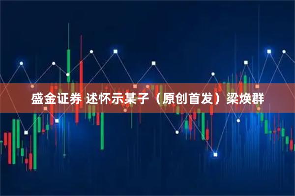 盛金证券 述怀示某子(原创首发)梁焕群