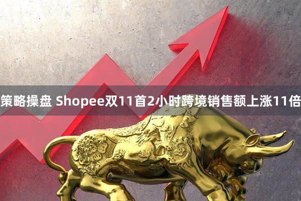 策略操盘 Shopee双11首2小时跨境销售额上涨11倍